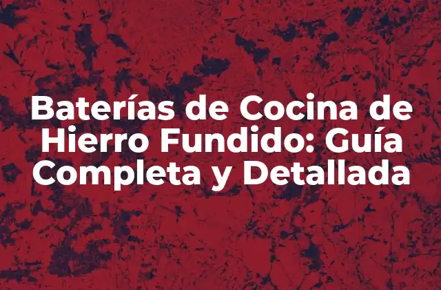 Baterías de Cocina de Hierro Fundido: Guía Completa y Detallada
