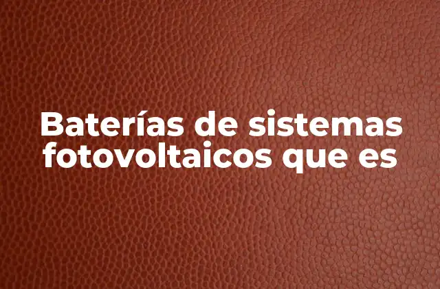 Baterías de Sistemas Fotovoltaicos que es