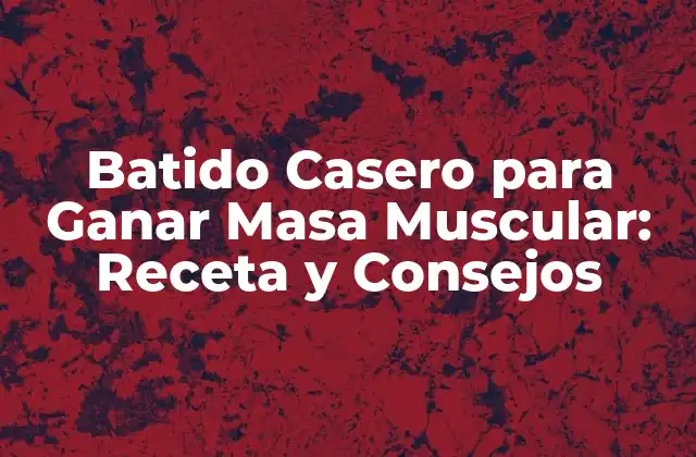 Batido Casero para Ganar Masa Muscular: Receta y Consejos