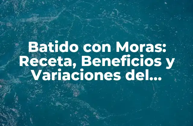 Batido con Moras: Receta, Beneficios y Variaciones Del Delicioso Batido de Frutas