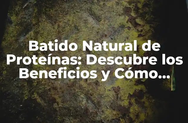 Batido Natural de Proteínas: Descubre los Beneficios y Cómo Prepararlo