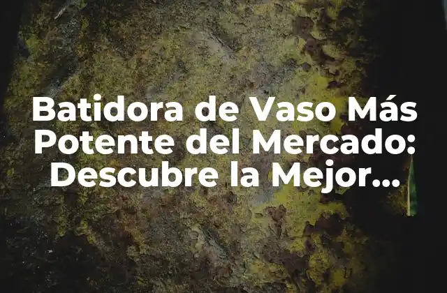 Batidora de Vaso Más Potente Del Mercado: Descubre la Mejor Opción