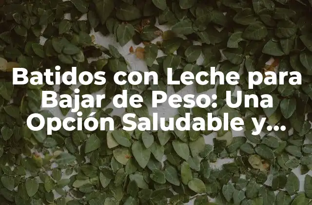 Batidos con Leche para Bajar de Peso: una Opción Saludable y Deliciosa