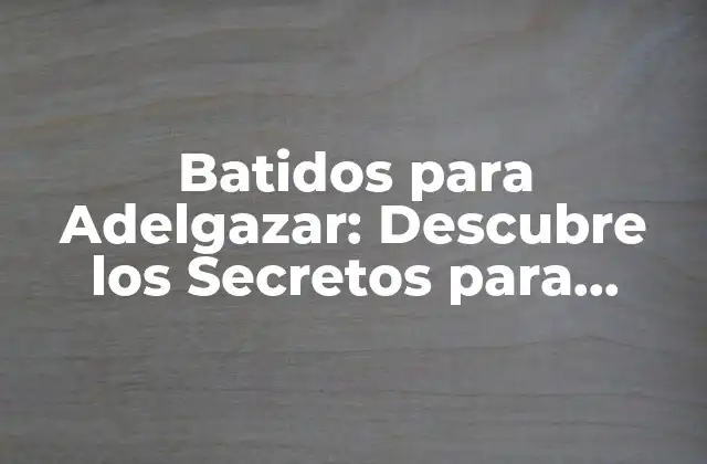 Batidos para Adelgazar: Descubre los Secretos para Perder Peso de Forma Saludable