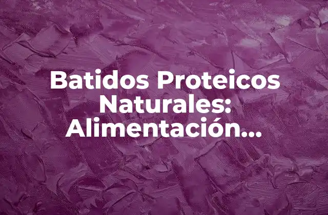 Beneficios de los Batidos Proteicos Naturales
