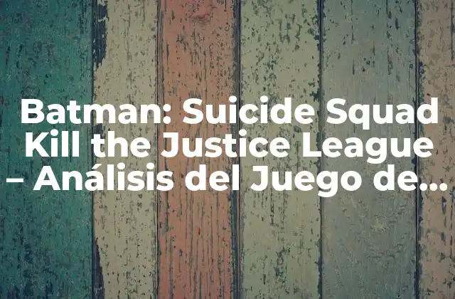 Batman: Suicide Squad Kill The Justice League – Análisis Del Juego de Acción
