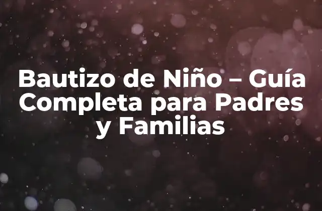 Bautizo de Niño – Guía Completa para Padres y Familias