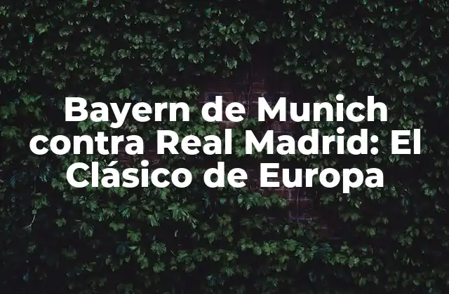 Bayern de Munich contra Real Madrid: el Clásico de Europa