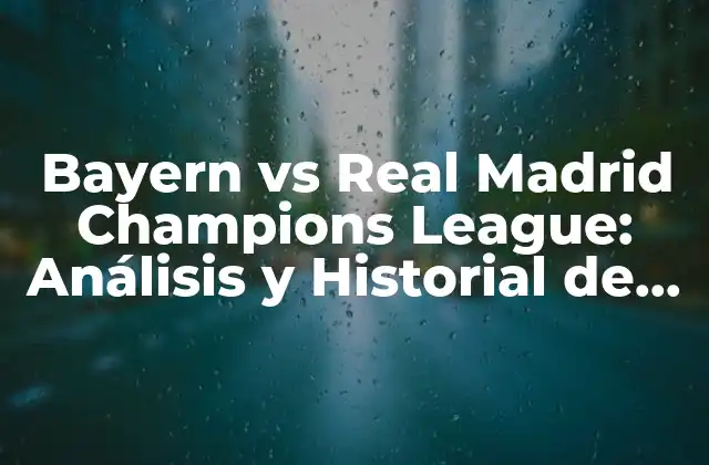Bayern Vs Real Madrid Champions League: Análisis y Historial de la Rivalidad