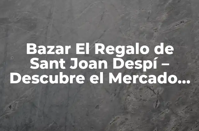 Bazar el Regalo de Sant Joan Despí – Descubre el Mercado de los Regalos