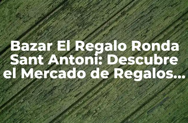 Bazar el Regalo Ronda Sant Antoni: Descubre el Mercado de Regalos de Barcelona
