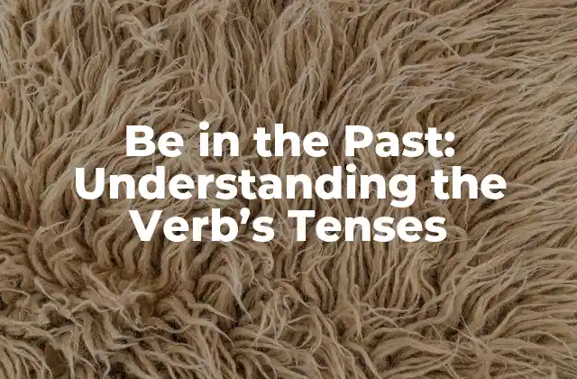 Be In The Past: Understanding The Verb’s Tenses