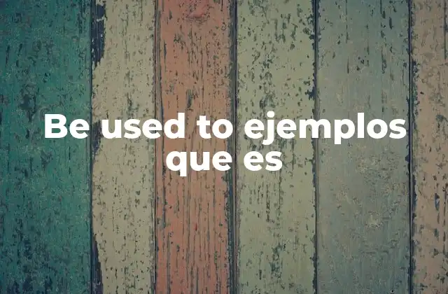 Be Used To Ejemplos que es