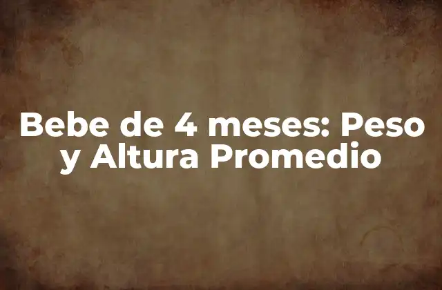 Bebe de 4 Meses: Peso y Altura Promedio