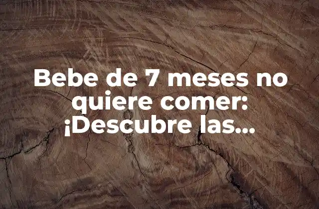 Bebe de 7 Meses No Quiere Comer: ¡descubre las Soluciones! 2 ¿Por qué mi bebe de 7 meses no quiere comer?