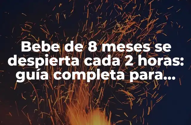 Bebe de 8 Meses Se Despierta Cada 2 Horas: Guía Completa para Padres Cansados