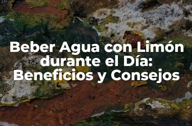 Beber Agua con Limón durante el Día: Beneficios y Consejos