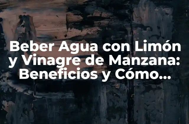 Beber Agua con Limón y Vinagre de Manzana: Beneficios y Cómo Prepararla