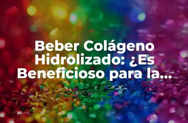 Beber Colágeno Hidrolizado: ¿es Beneficioso para la Salud y la Belleza?