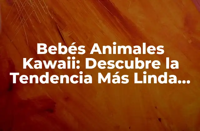 Bebés Animales Kawaii: Descubre la Tendencia Más Linda Del Mundo