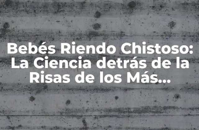 Bebés Riendo Chistoso: la Ciencia Detrás de la Risas de los Más Pequeños
