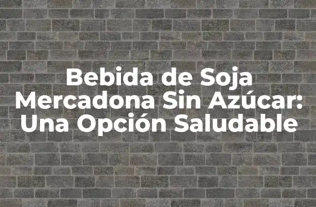 Bebida de Soja Mercadona sin Azúcar: una Opción Saludable