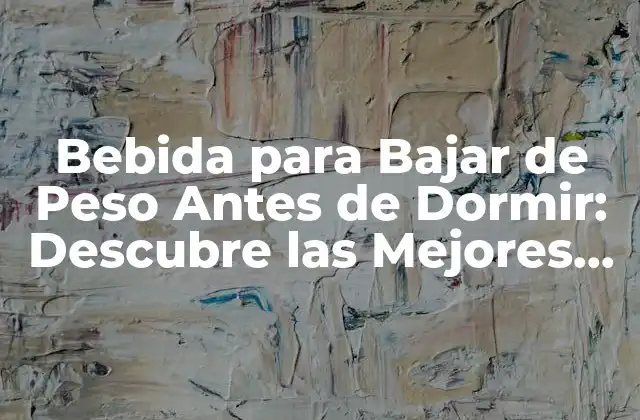 Bebida para Bajar de Peso Antes de Dormir: Descubre las Mejores Opciones