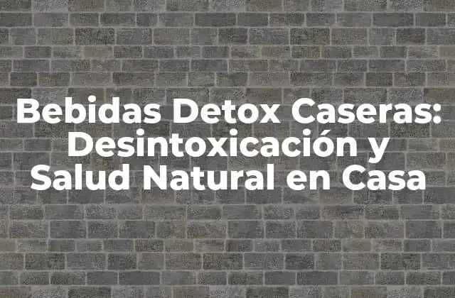 Bebidas Detox Caseras: Desintoxicación y Salud Natural en Casa
