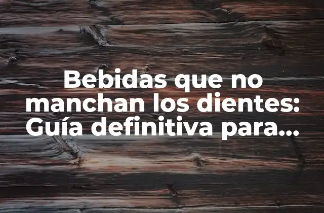 Bebidas que No Manchan los Dientes: Guía Definitiva para una Sonrisa Saludable