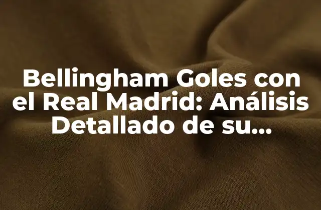 Bellingham Goles con el Real Madrid: Análisis Detallado de Su Trayectoria