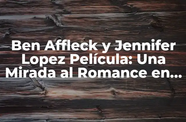 Ben Affleck y Jennifer Lopez Película: una Mirada Al Romance en la Gran Pantalla