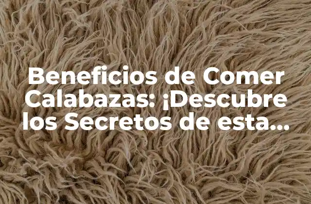 Beneficios de Comer Calabazas: ¡descubre los Secretos de Esta Verdura Milagrosa!