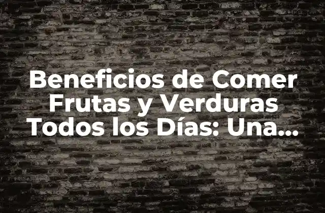Beneficios de Comer Frutas y Verduras Todos los Días: una Guía Completa