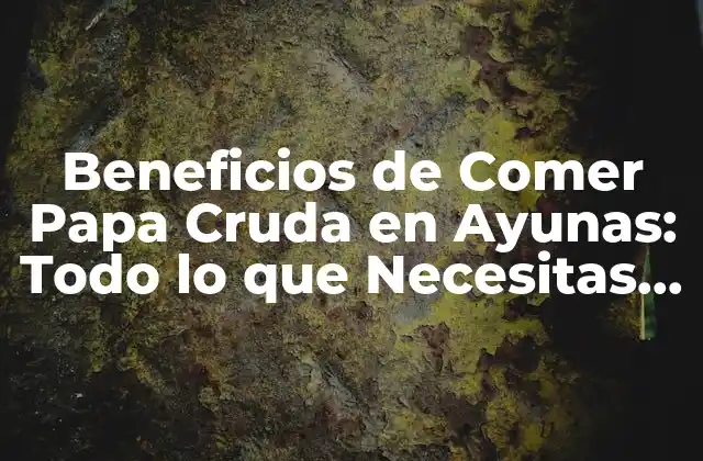 Beneficios de Comer Papa Cruda en Ayunas: Todo Lo que Necesitas Saber