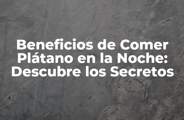 Beneficios de Comer Plátano en la Noche: Descubre los Secretos