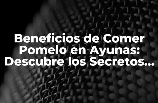 Beneficios de Comer Pomelo en Ayunas: Descubre los Secretos de una Salud Optima