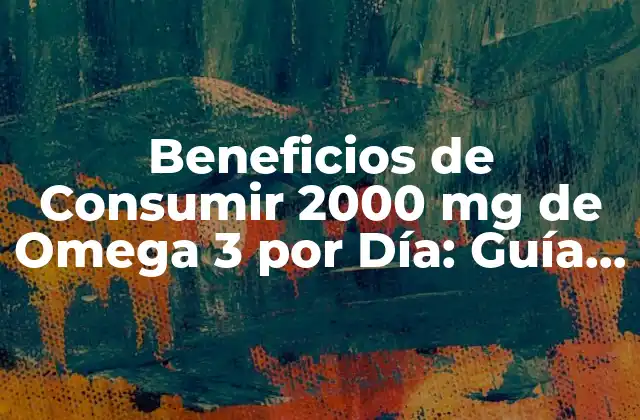 Beneficios de Consumir 2000 Mg de Omega 3 por Día: Guía Completa