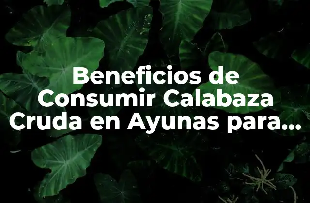 Beneficios de Consumir Calabaza Cruda en Ayunas para una Salud Mejorada