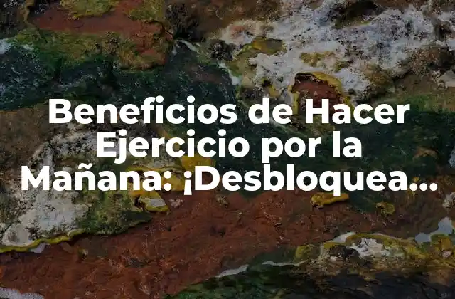 Beneficios de Hacer Ejercicio por la Mañana: ¡desbloquea Tu Potencial!