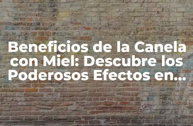 Beneficios de la Canela con Miel: Descubre los Poderosos Efectos en Tu Salud