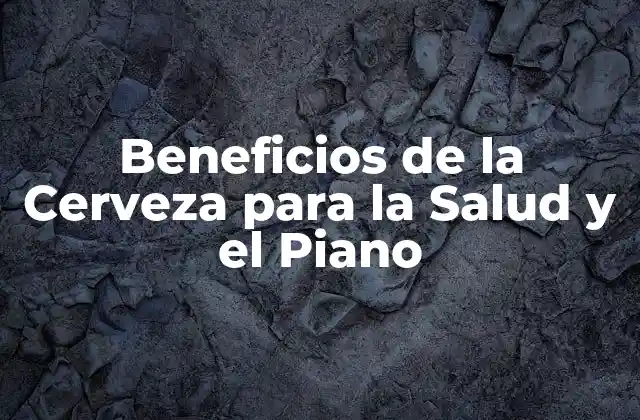 Beneficios de la Cerveza para la Salud y el Piano