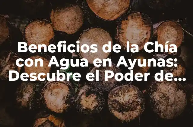 Beneficios de la Chía con Agua en Ayunas: Descubre el Poder de Esta Combinación