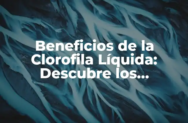 Beneficios de la Clorofila Líquida: Descubre los Poderosos Efectos de Esta Sustancia Natural
