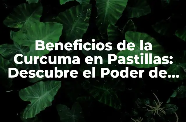 Beneficios de la Curcuma en Pastillas: Descubre el Poder de la Naturaleza