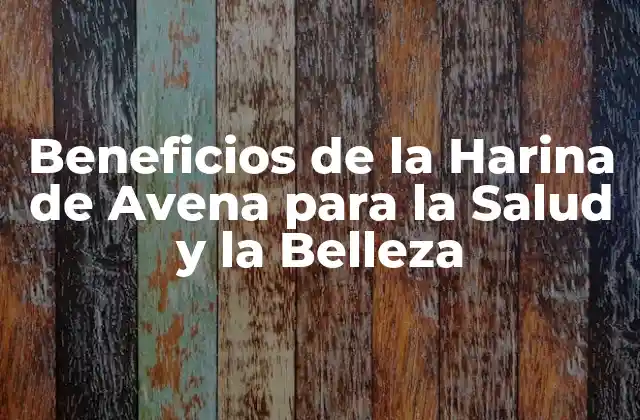 Beneficios de la Harina de Avena para la Salud y la Belleza