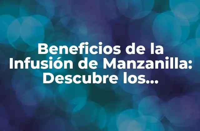 Beneficios de la Infusión de Manzanilla: Descubre los Poderosos Efectos de Esta Hierba Natural