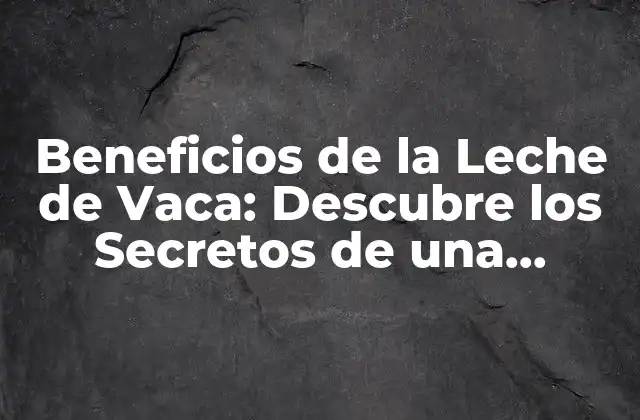 Beneficios de la Leche de Vaca: Descubre los Secretos de una Nutrición Optima