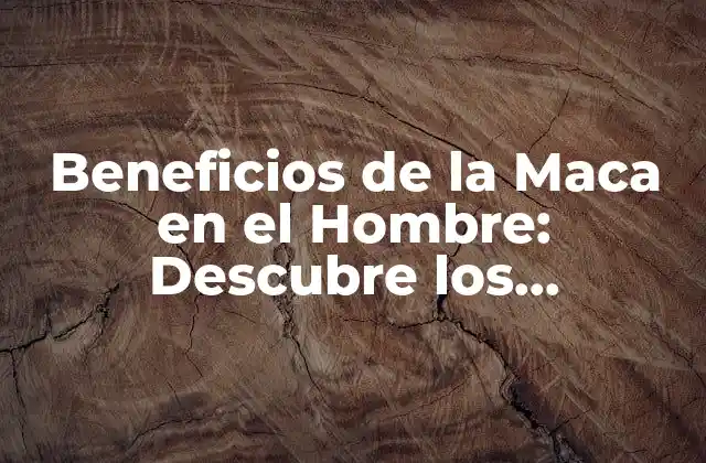 Beneficios de la Maca en el Hombre: Descubre los Poderosos Efectos de Esta Raíz Andina