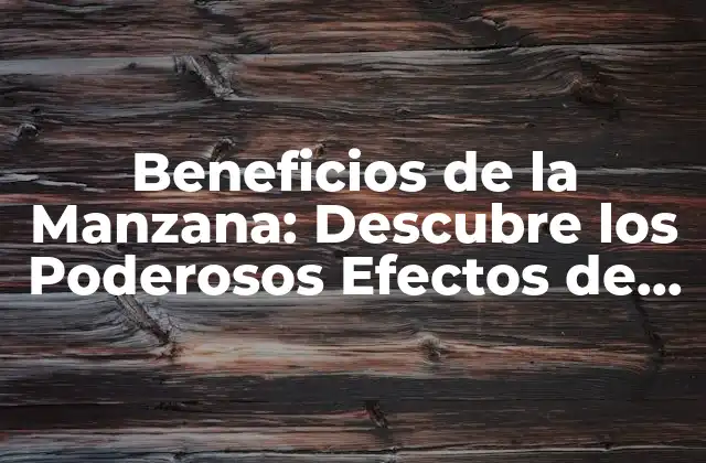 Beneficios de la Manzana: Descubre los Poderosos Efectos de Esta Fruta Miraculosa