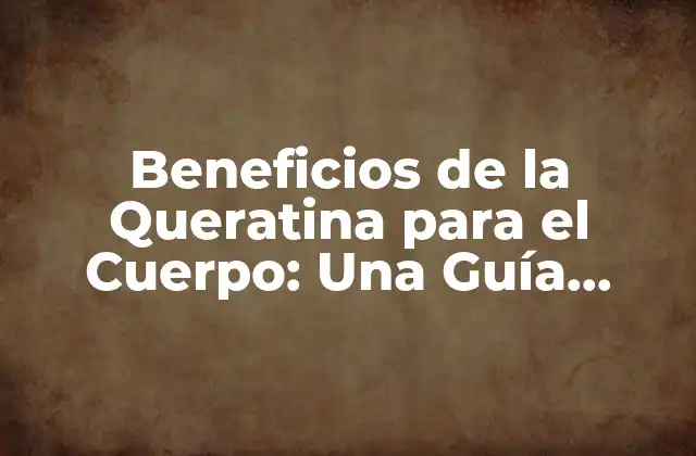 Beneficios de la Queratina para el Cuerpo: una Guía Completa